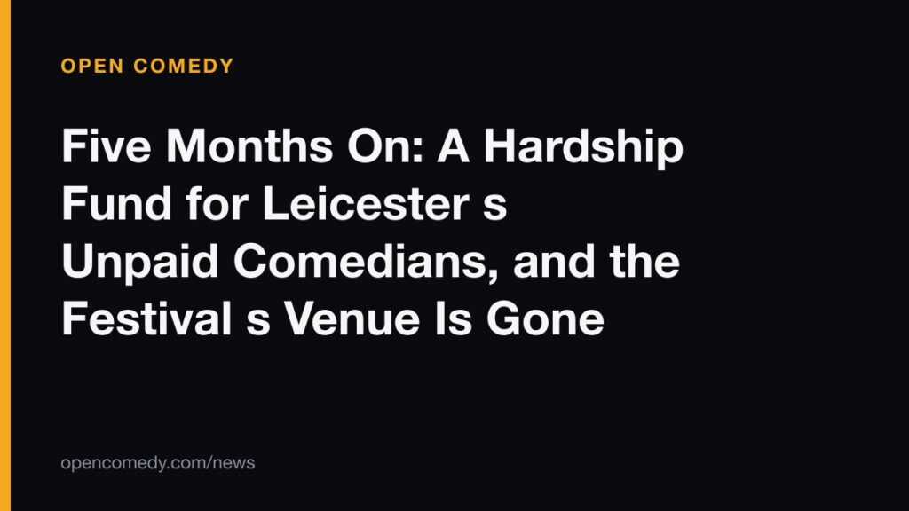 Five Months On: A Hardship Fund for Leicester s Unpaid Comedians, and the Festival s Venue Is Gone